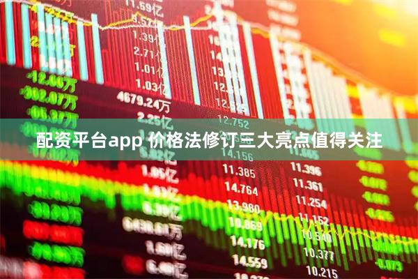 配资平台app 价格法修订三大亮点值得关注