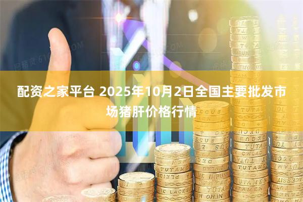 配资之家平台 2025年10月2日全国主要批发市场猪肝价格行情