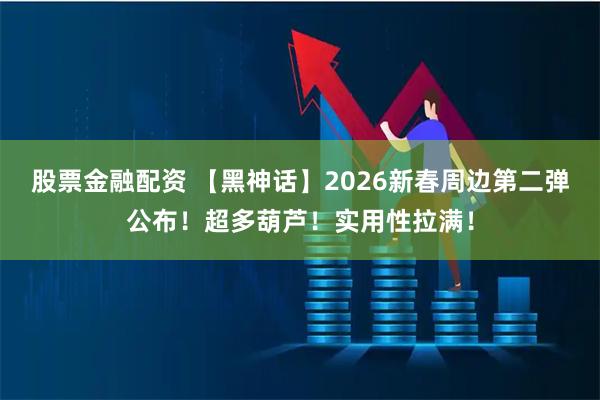股票金融配资 【黑神话】2026新春周边第二弹公布！超多葫芦！实用性拉满！